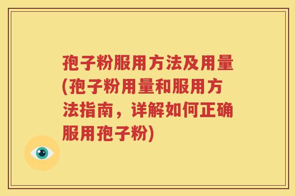 孢子粉服用方法及用量(孢子粉用量和服用方法指南，详解如何正确服用孢子粉)