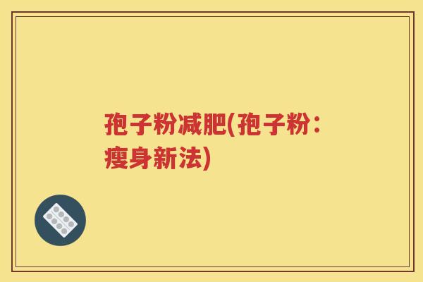 孢子粉减肥(孢子粉：瘦身新法)
