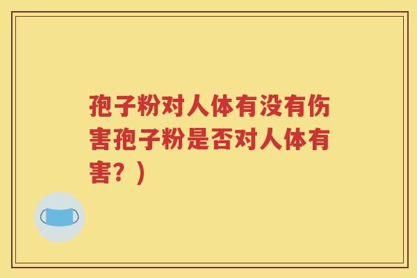 孢子粉对人体有没有伤害孢子粉是否对人体有害？)