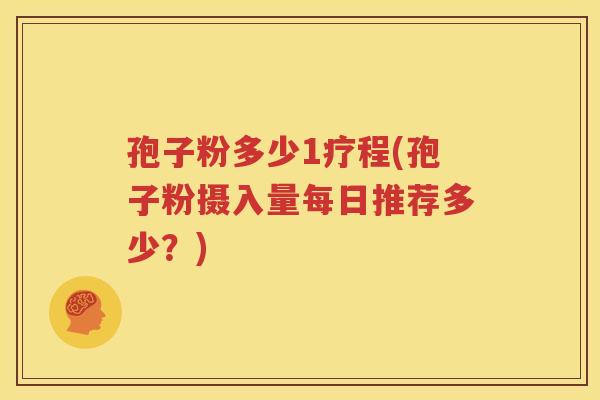 孢子粉多少1疗程(孢子粉摄入量每日推荐多少？)