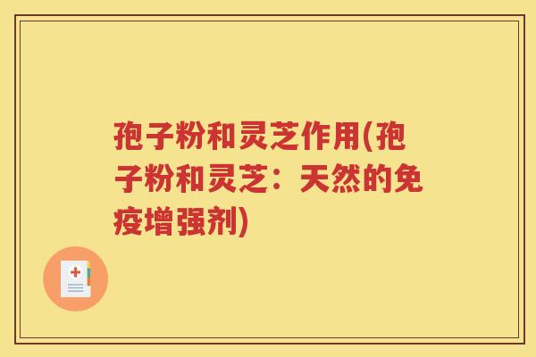 孢子粉和灵芝作用(孢子粉和灵芝：天然的免疫增强剂)