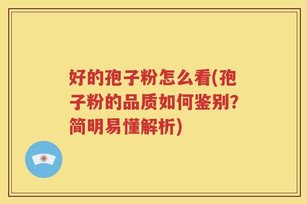 好的孢子粉怎么看(孢子粉的品质如何鉴别？简明易懂解析)