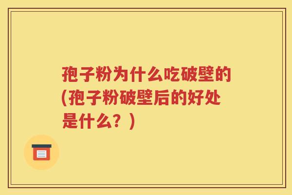 孢子粉为什么吃破壁的(孢子粉破壁后的好处是什么？)