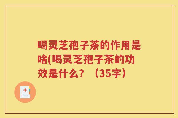 喝灵芝孢子茶的作用是啥(喝灵芝孢子茶的功效是什么？（35字）