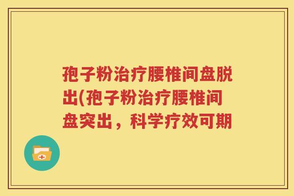 孢子粉治疗腰椎间盘脱出(孢子粉治疗腰椎间盘突出，科学疗效可期