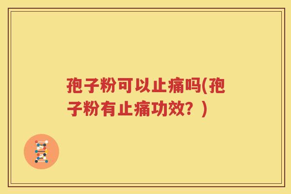 孢子粉可以止痛吗(孢子粉有止痛功效？)