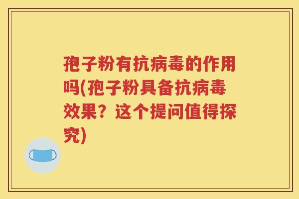 孢子粉有抗病毒的作用吗(孢子粉具备抗病毒效果？这个提问值得探究)