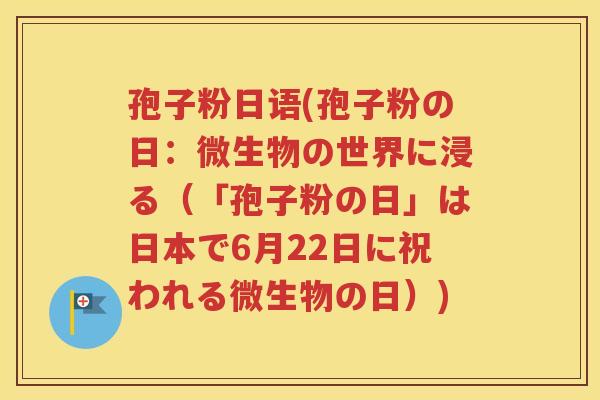 孢子粉日语(孢子粉の日：微生物の世界に浸る（「孢子粉の日」は日本で6月22日に祝われる微生物の日）)