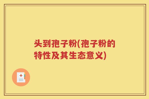 头到孢子粉(孢子粉的特性及其生态意义)