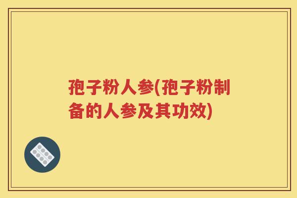 孢子粉人参(孢子粉制备的人参及其功效)