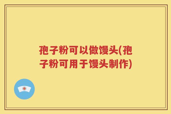 孢子粉可以做馒头(孢子粉可用于馒头制作)