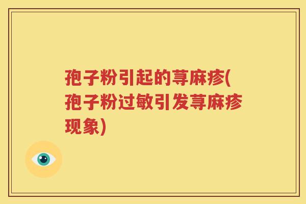 孢子粉引起的荨麻疹(孢子粉过敏引发荨麻疹现象)