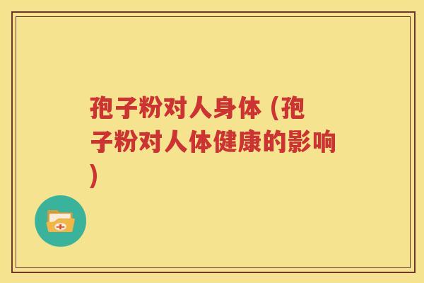 孢子粉对人身体 (孢子粉对人体健康的影响)