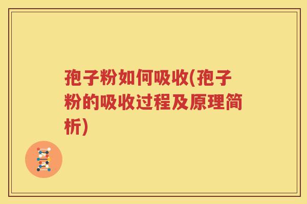 孢子粉如何吸收(孢子粉的吸收过程及原理简析)
