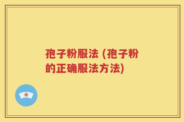 孢子粉服法 (孢子粉的正确服法方法)