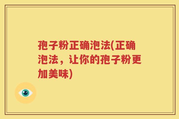 孢子粉正确泡法(正确泡法，让你的孢子粉更加美味)