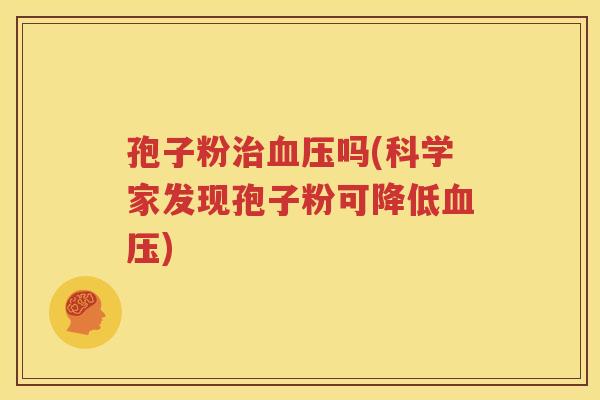 孢子粉治血压吗(科学家发现孢子粉可降低血压)