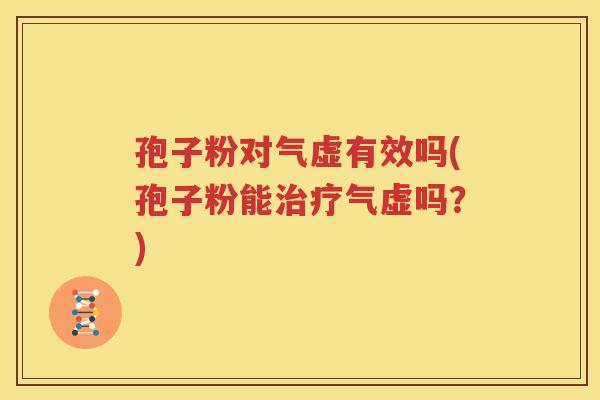 孢子粉对气虚有效吗(孢子粉能治疗气虚吗？)