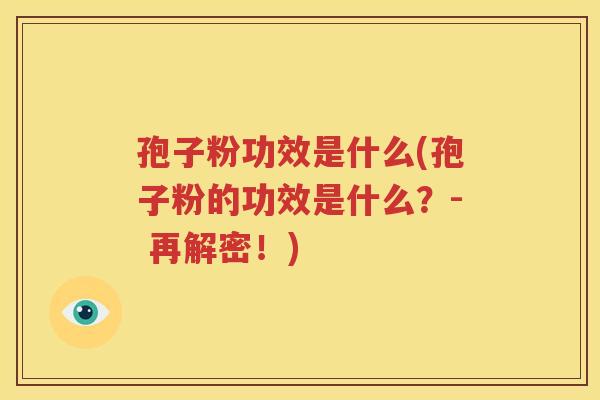 孢子粉功效是什么(孢子粉的功效是什么？- 再解密！)