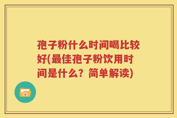 孢子粉什么时间喝比较好(最佳孢子粉饮用时间是什么？简单解读)