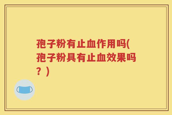 孢子粉有止血作用吗(孢子粉具有止血效果吗？)