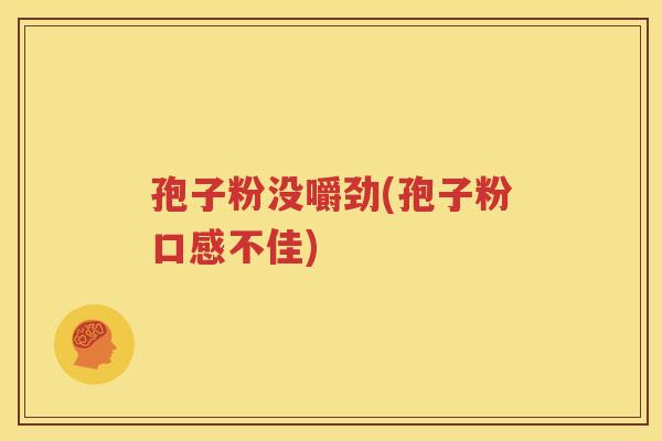 孢子粉没嚼劲(孢子粉口感不佳)