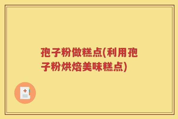 孢子粉做糕点(利用孢子粉烘焙美味糕点)