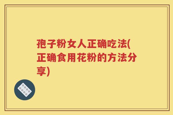 孢子粉女人正确吃法(正确食用花粉的方法分享)