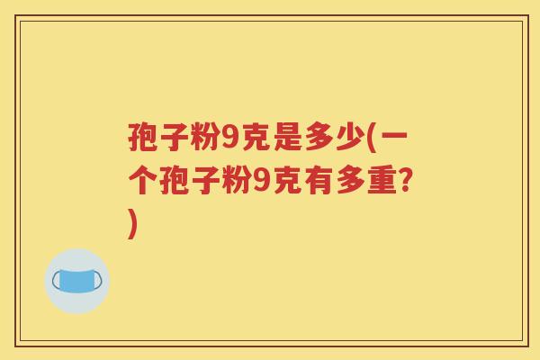 孢子粉9克是多少(一个孢子粉9克有多重？)