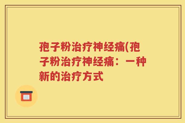 孢子粉治疗神经痛(孢子粉治疗神经痛：一种新的治疗方式