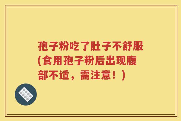 孢子粉吃了肚子不舒服(食用孢子粉后出现腹部不适，需注意！)