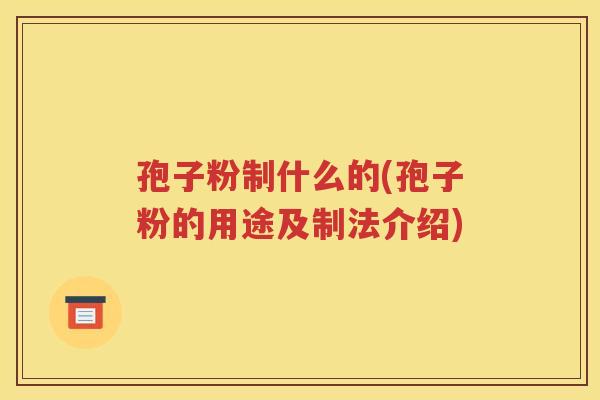 孢子粉制什么的(孢子粉的用途及制法介绍)