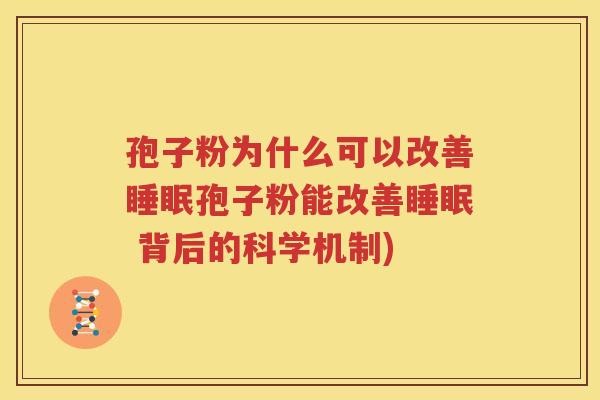 孢子粉为什么可以改善睡眠孢子粉能改善睡眠 背后的科学机制)