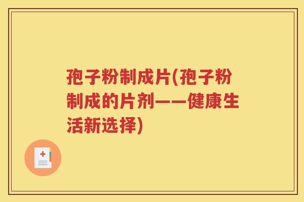 孢子粉制成片(孢子粉制成的片剂——健康生活新选择)