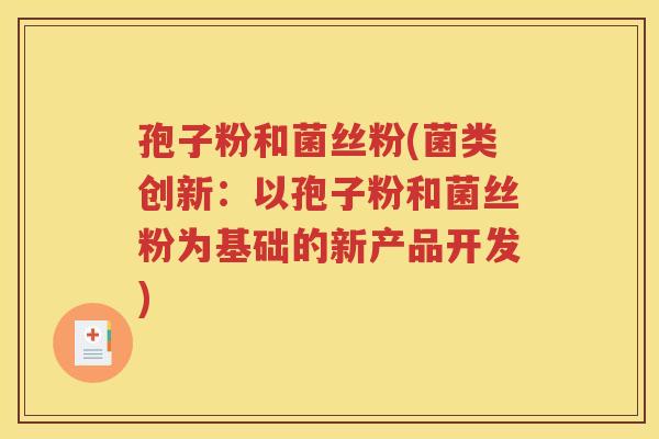 孢子粉和菌丝粉(菌类创新：以孢子粉和菌丝粉为基础的新产品开发)