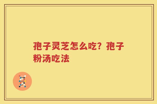 孢子灵芝怎么吃？孢子粉汤吃法