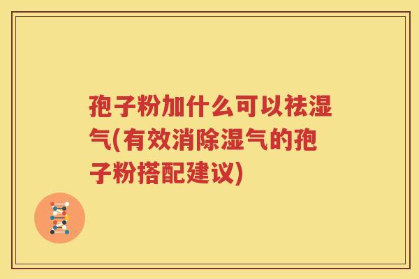 孢子粉加什么可以祛湿气(有效消除湿气的孢子粉搭配建议)