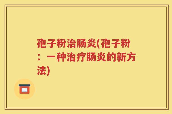 孢子粉治肠炎(孢子粉：一种治疗肠炎的新方法)