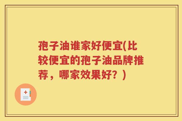 孢子油谁家好便宜(比较便宜的孢子油品牌推荐，哪家效果好？)