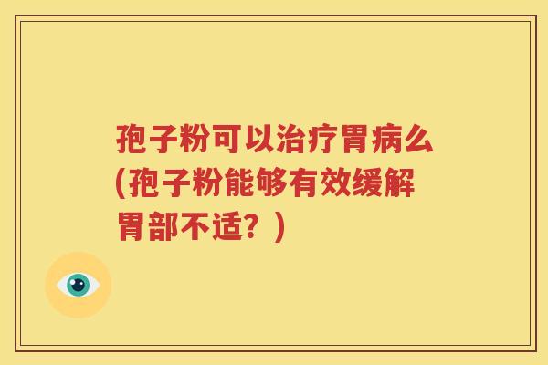 孢子粉可以治疗胃病么(孢子粉能够有效缓解胃部不适？)