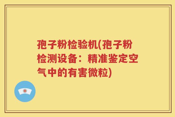 孢子粉检验机(孢子粉检测设备：精准鉴定空气中的有害微粒)