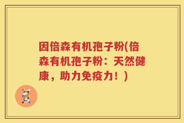 因倍森有机孢子粉(倍森有机孢子粉：天然健康，助力免疫力！)