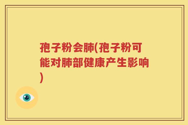 孢子粉会肺(孢子粉可能对肺部健康产生影响)