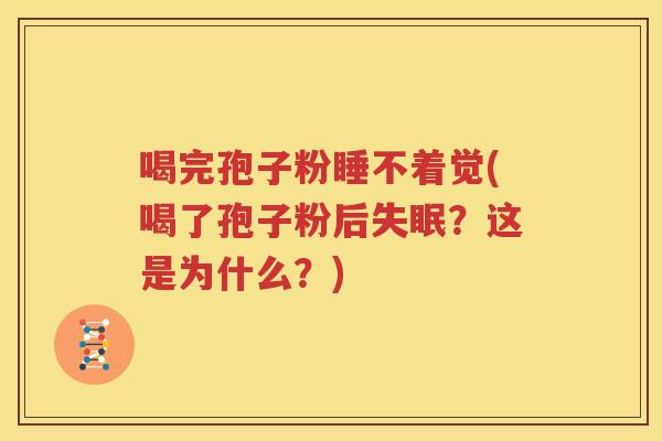 喝完孢子粉睡不着觉(喝了孢子粉后失眠？这是为什么？)