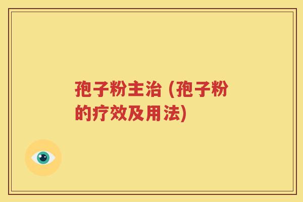 孢子粉主治 (孢子粉的疗效及用法)