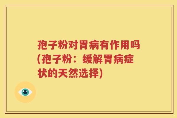 孢子粉对胃病有作用吗(孢子粉：缓解胃病症状的天然选择)