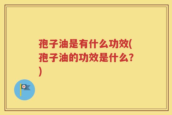 孢子油是有什么功效(孢子油的功效是什么？)