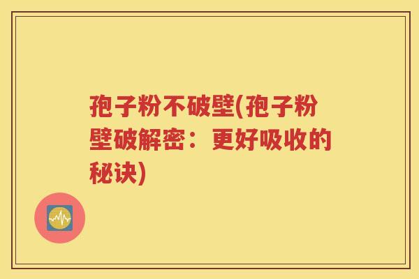 孢子粉不破壁(孢子粉壁破解密：更好吸收的秘诀)