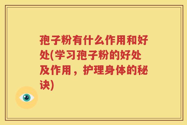 孢子粉有什么作用和好处(学习孢子粉的好处及作用，护理身体的秘诀)