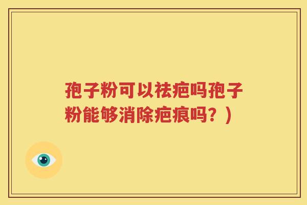 孢子粉可以祛疤吗孢子粉能够消除疤痕吗？)